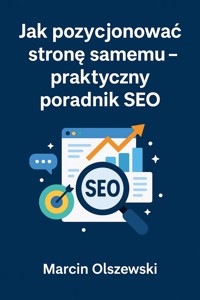 Jak pozycjonować stronę samemu – praktyczny poradnik SEO - Olszewski Marcin - ebook