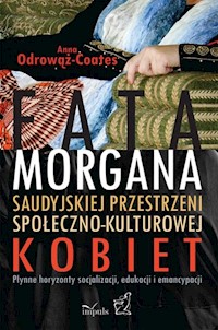 Fatamorgana saudyjskiej przestrzeni społeczno-kulturowej kobiet - Anna Odrowąż-Coates - książka