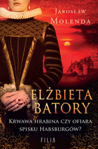 Elżbieta Batory. Krwawa hrabina czy ofiara spisku Habsburgów? - Jarosław Molenda - ebook + audiobook + książka