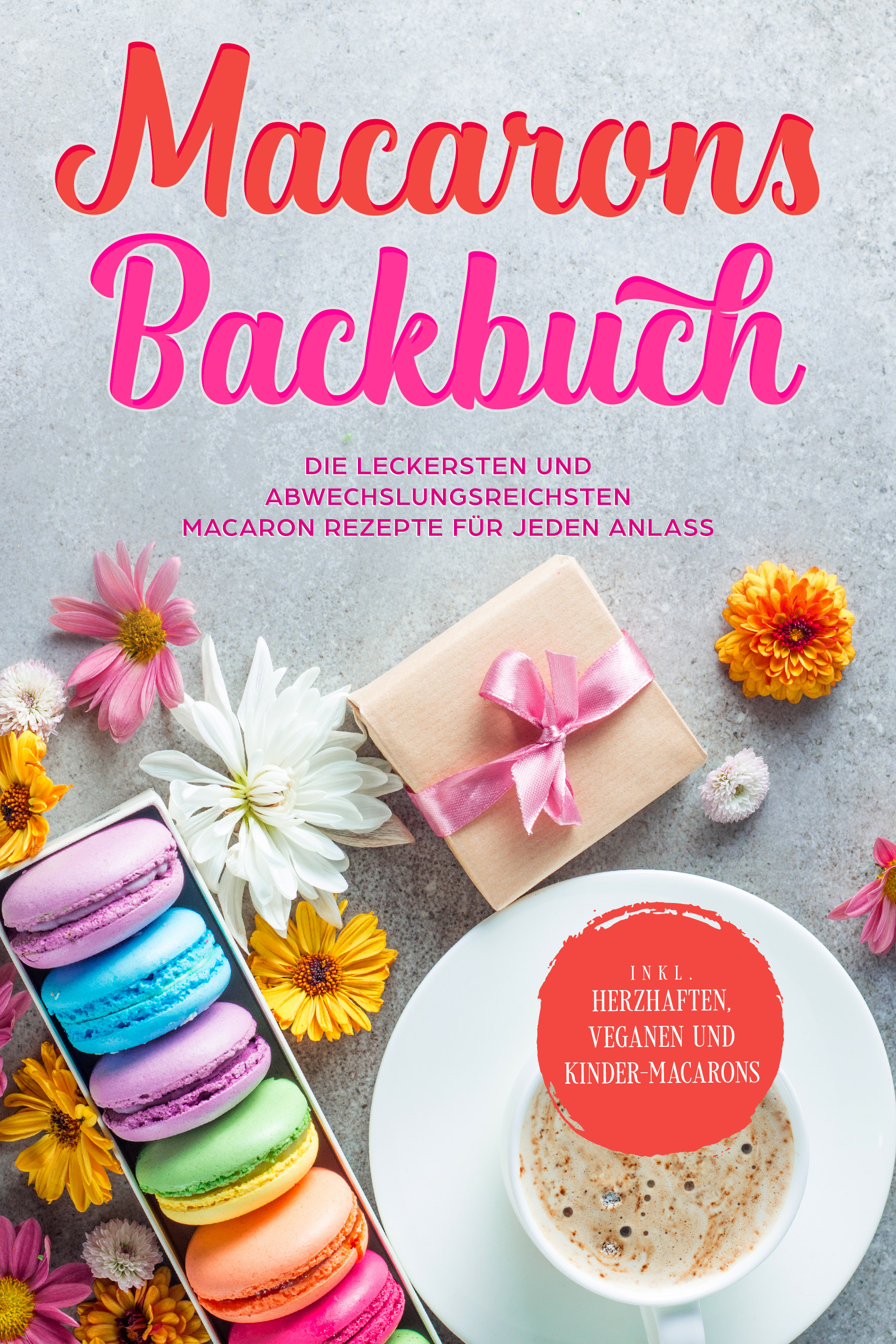 Macarons Backbuch: Die leckersten und abwechslungsreichsten Macaron Rezepte für jeden Anlass - inkl. herzhaften, veganen und Kinder-Macarons - Emelie Sandkamp - ebook