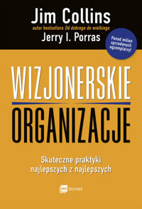 Wizjonerskie organizacje. Skuteczne praktyki najlepszych z najlepszych - Jim Collins, Jerry I. Porras - książka