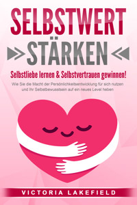 SELBSTWERT STÄRKEN - Selbstliebe lernen & Selbstvertrauen gewinnen!: Wie Sie die Macht der Persönlichkeitsentwicklung für sich nutzen und Ihr Selbstbewusstsein auf ein neues Level heben - Victoria Lakefield - ebook