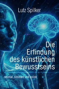 Die Erfindung des künstlichen Bewusstseins - Lutz Spilker - ebook