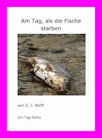 Am Tag, als die Fische starben - G. J. Wolff - ebook