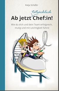 Ab jetzt Chef:in! I Praxis Ratgeber für Führungskräfte - Katja Schäfer - ebook