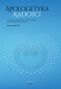 Apologetyka Radości. C. S. Lewisa argument z Pragnienia na rzecz istnienia Boga - Joe Puckett Jr. - ebook