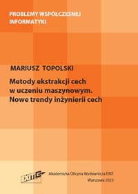 Metody ekstrakcji cech w uczeniu maszynowym. Nowe trendy inżynierii cech - Topolski Mariusz - książka