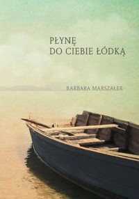 Płynę do ciebie łódką - Marszałek Barbara - książka