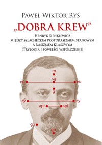 Dobra krew. Henryk Sienkiewicz między szlacheckim protorasizmem stanowym a rasizmem klasowym (Trylog - Ryś Paweł Wiktor - książka