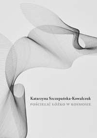 Pościelić łóżko w kosmosie - Katarzyna Szczepańska-Kowalczuk - książka