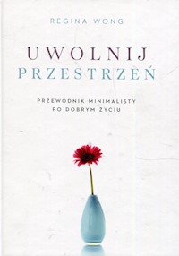 Uwolnij przestrzeń Przewodnik minimalisty po dobrym życiu - Wong Regina - książka