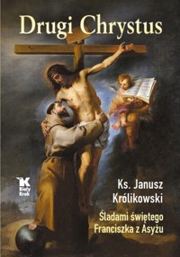 Drugi Chrystus. Śladami świętego Franciszka z Asyżu - Janusz Królikowski - książka