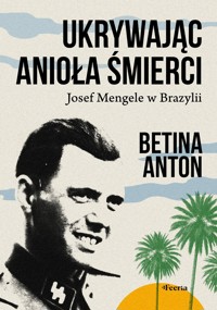 Ukrywając Anioła Śmierci. Josef Mengele w Brazylii - Betina Anton - ebook + książka