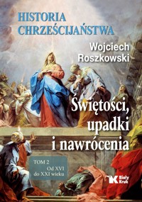 Historia chrześcijaństwa. Świętości, upadki i nawrócenia. Tom 2: Od XVI do XXI wieku - Wojciech Roszkowski - książka