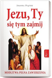 Jezu, Ty się tym zajmij! Modlitwa pełna zawierzenia - Joanna Piątek - książka