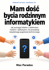 Mam dość bycia rodzinnym informatykiem - Jak pomagać bliskim z telefonami, hasłami i aplikacjami, nie prowadząc bezpłatnego pogotowia technicznego - Max Paradox - ebook