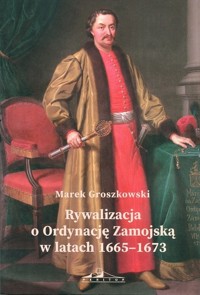 Rywalizacja o Ordynację Zamojską w latach 1665-1673 - Marek Groszkowski - książka