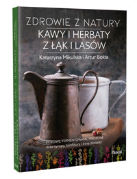 Zdrowie z natury. Kawy i herbaty z łąk i lasów - Artur Bokła, Katarzyna Mikulska - książka