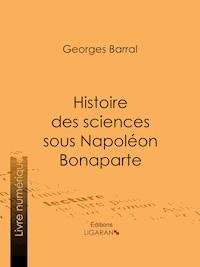 Histoire des sciences sous Napoléon Bonaparte - Georges Barral - ebook