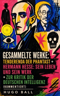 Gesammelte Werke: Tenderenda der Phantast + Hermann Hesse: Sein Leben und sein Werk + Zur Kritik der deutschen Intelligenz (Kommentiert) - Hugo Ball - ebook