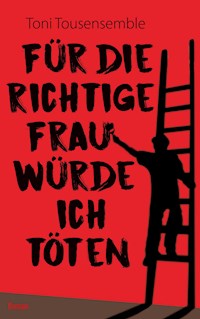 Für die richtige Frau würde ich töten - Toni Tousensemble - ebook