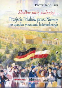 Słodkie imię wolności Przejście Polaków przez Niemcy po upadku powstania listopadowego - Roguski Piotr - książka