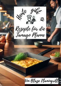 Heute gibt es - Rezepte für die Tamago Pfanne - Blaze Flamingrill - ebook