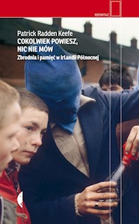 Cokolwiek powiesz, nic nie mów. Zbrodnia i pamięć w Irlandii Północnej - Patrick Radden Keefe - ebook