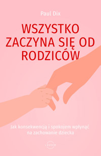 Wszystko zaczyna się od rodziców. Jak konsekwencją i spokojem wpłynąć na zachowanie dziecka - Paul Dix - ebook + książka
