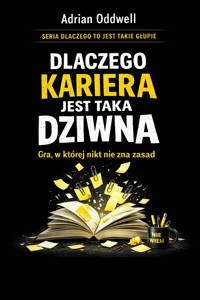 Dlaczego kariera jest taka dziwna - gra, w której nikt nie zna zasad, ale wszyscy udają że tak ma być - Adrian Oddwell - ebook