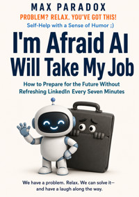 I'm Afraid AI Will Take My Job - How to Prepare for the Future Without Refreshing LinkedIn Every Seven Minutes - Max Paradox - ebook