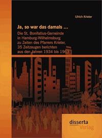 Ja, so war das damals …: Die St. Bonifatius-Gemeinde in Hamburg-Wilhelmsburg zu Zeiten des Pfarrers Krieter, 35 Zeitzeugen berichten aus den Jahren 1934 bis 1963 - Ulrich Krieter - ebook