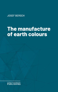 The manufacture of earth colours - Bersch - ebook