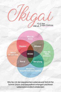 Ikigai: Wie Sie mit der japanischen Lebenskunst Schritt für Schritt Glück und Gesundheit erlangen und Ihren Lebenssinn endlich entdecken – inkl. 21 Tage Ikigai-Challenge - Aoi Nakamura - ebook