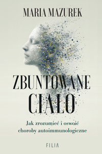 Zbuntowane ciało. Jak zrozumieć i oswoić choroby autoimmunologiczne - Maria Mazurek - ebook + audiobook + książka