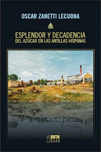 Esplendor y decadencia del azúcar en las Antillas Hispanas - Oscar Zanetti Lecuona - ebook