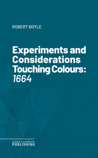 Experiments and Considerations Touching Colours - Boyle - ebook