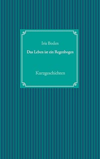 Das Leben ist ein Regenbogen - Iris Boden - ebook