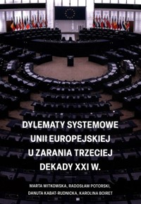 Dylematy systemowe Unii Europejskiej u zarania trzeciej dekady XXI w. - Witkowska Marta, Potorski Radosław, Kabat-Rudnicka Danuta, Boiret Karolina - książka
