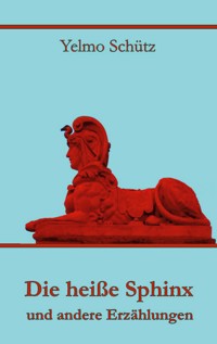 Die heiße Sphinx und andere Erzählungen - Yelmo Schütz - ebook