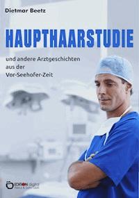 Haupthaarstudie und andere Arztgeschichten aus der Vor-Seehofer-Zeit - Dietmar Beetz - ebook