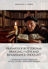 Erasmus of Rotterdam: Bridging Faith and  Renaissance Thought - Sebastian J. Visher - ebook
