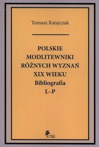 Polskie modlitewniki różnych wyznań XIX wieku Bibliografia L-P - Tomasz Ratajczak - książka