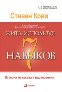 Жить, используя семь навыков: Истории мужества и вдохновения - Стивен Кови - ebook