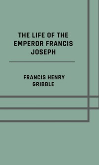 The life of the emperor Francis Joseph - Francis Henry Gribble - ebook