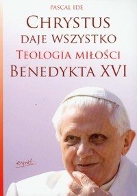 Chrystus daje  wszystko Teologia miłości Benedykta XVI - Ide Pascal - książka