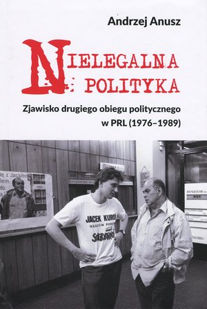 Nielegalna polityka. Zjawisko drugiego obiegu politycznego w PRL (1976-1989) - Andrzej Anusz - książka