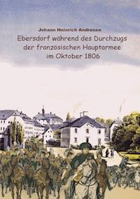 Ebersdorf während des Durchzugs der französischen Hauptarmee unter Napoleon im Oktober 1806 - Johann Heinrich Andresen - ebook
