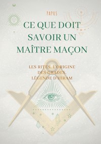 Ce que doit savoir un Maître Maçon : les Rites, l'origine des Grades, la Légende d'Hiram - Papus - ebook