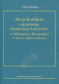 Akcja Katolicka i ukraińskie organizacje katolickie w Małopolsce Wschodniej - Behen Oleh - książka